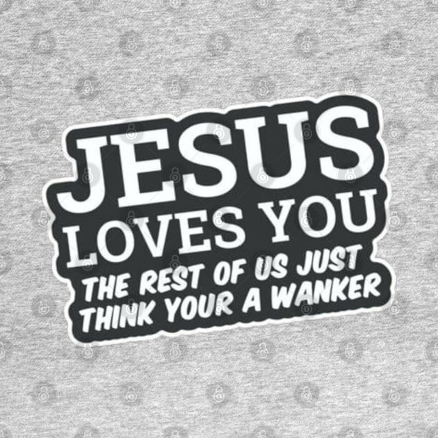 Jesus Loves You! The rest of us Just think your a wanker by Stevie26